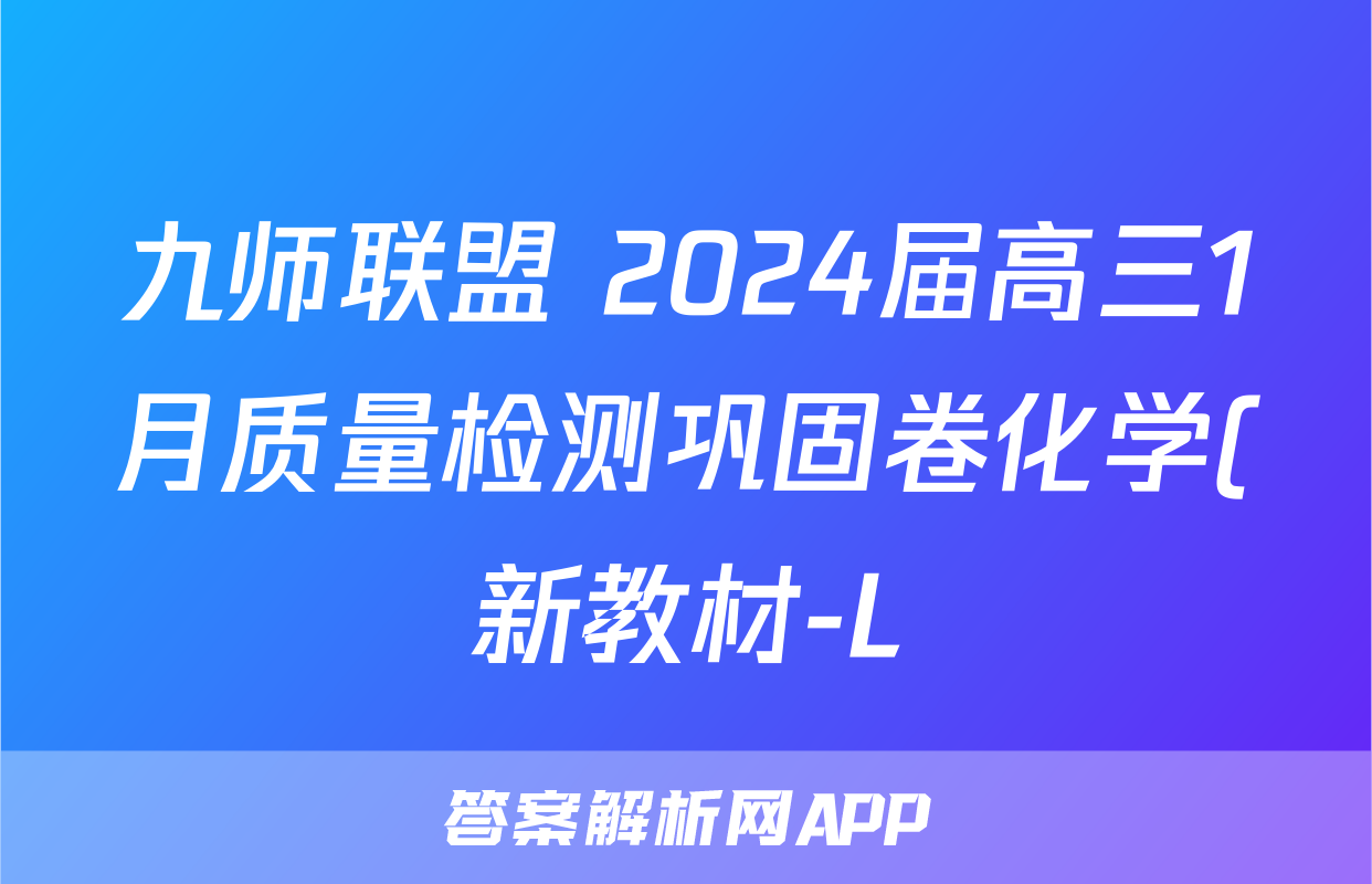 九师联盟 2024届高三1月质量检测巩固卷化学(新教材-L)G试题